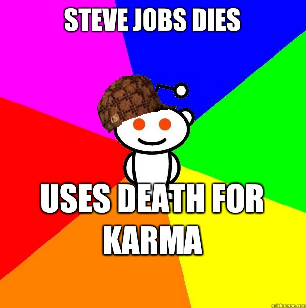 Steve Jobs dies 
Uses death for karma
  Scumbag Redditor