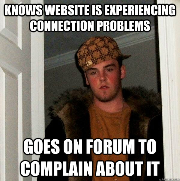 Knows website is experiencing connection problems Goes on Forum to complain about it - Knows website is experiencing connection problems Goes on Forum to complain about it  Scumbag Steve