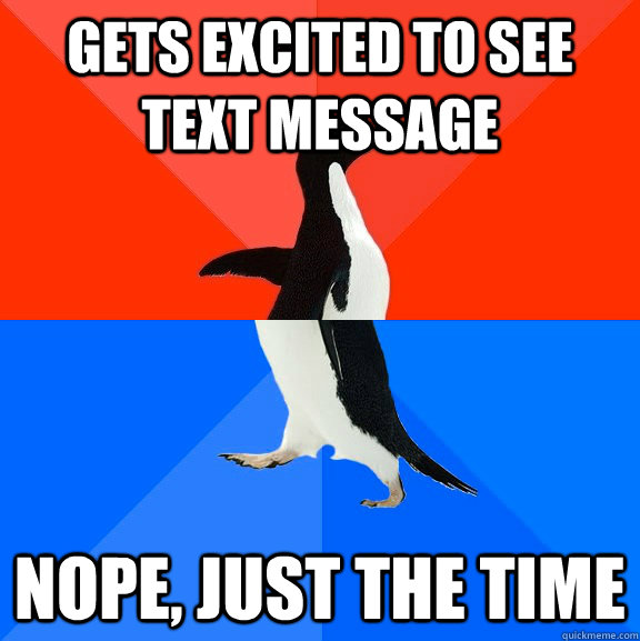 Gets excited to see text message nope, just the time  Socially Awesome Awkward Penguin