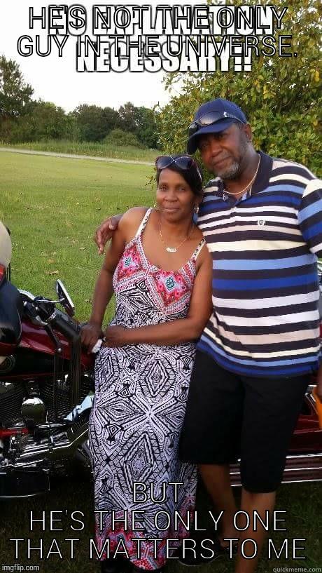 HE'S NOT THE ONLY GUY IN THE UNIVERSE. BUT HE'S THE ONLY ONE THAT MATTERS TO ME Misc