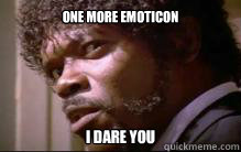 ONE MORE EMOTICON I DARE YOU  