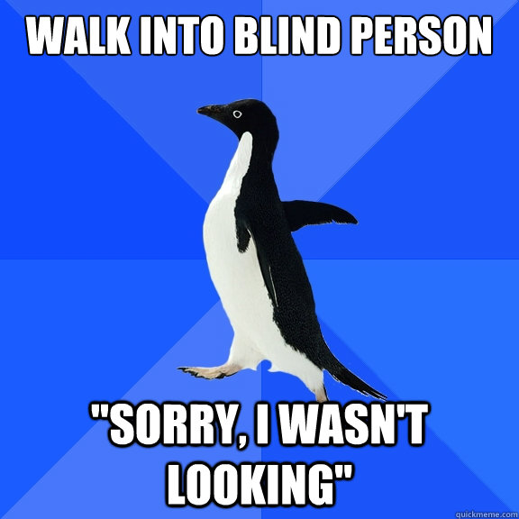Walk into blind person 