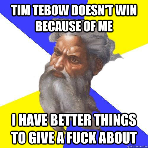 Tim tebow doesn't win because of me i have better things to give a fuck about  Advice God