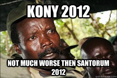 kony 2012 Not much worse then santorum 2012  Scumbag Kony