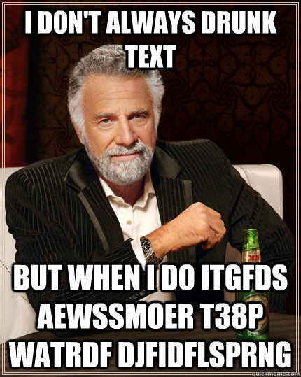 I don't always drunk text But when i do itgfds aewssmoer t38p watrdf djfidflsprng  The Most Interesting Man In The World