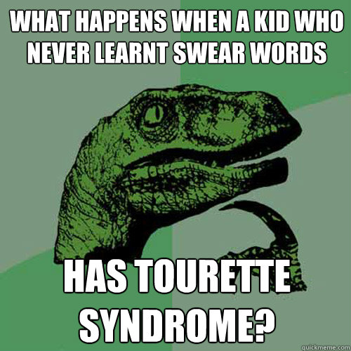 What happens when a kid who never learnt swear words has tourette syndrome? - What happens when a kid who never learnt swear words has tourette syndrome?  Philosoraptor