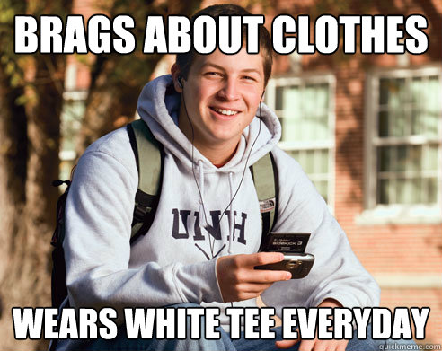 Brags about clothes Wears white tee everyday  College Freshman