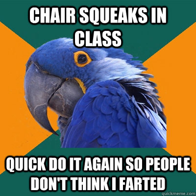 chair squeaks in class quick do it again so people don't think i farted  - chair squeaks in class quick do it again so people don't think i farted   Paranoid Parrot