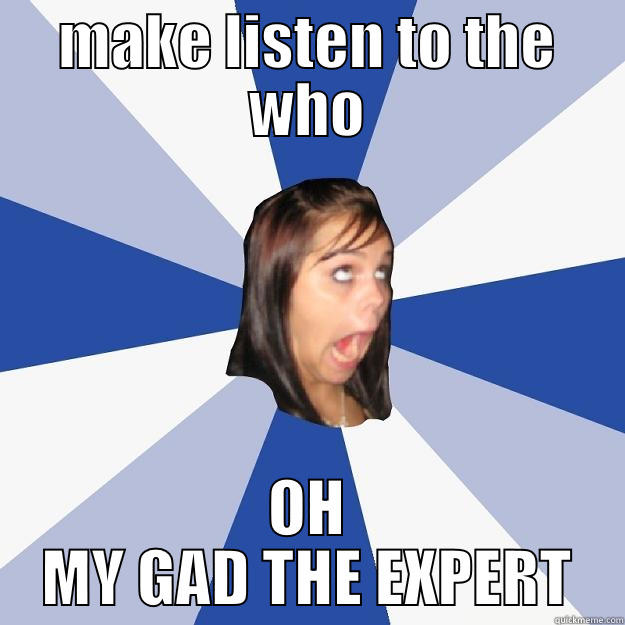 MAKE LISTEN TO THE WHO OH MY GAD THE EXPERT Annoying Facebook Girl