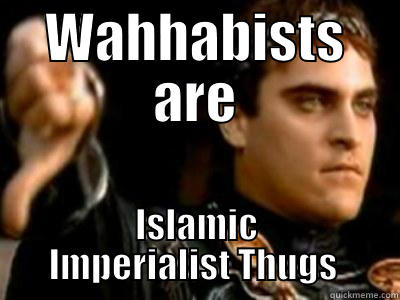 WAHHABISTS ARE ISLAMIC IMPERIALIST THUGS  Downvoting Roman