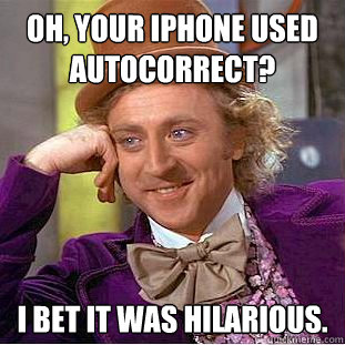 Oh, your iPhone used autocorrect? I bet it was hilarious. - Oh, your iPhone used autocorrect? I bet it was hilarious.  Creepy Wonka