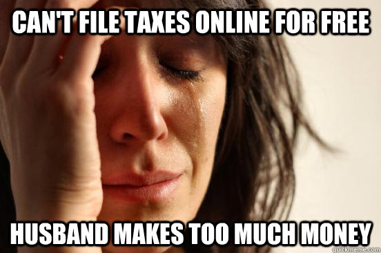 Can't file taxes online for free Husband makes too much money  First World Problems