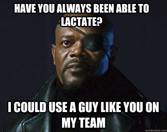 have you always been able to lactate? I could use a guy like you on my team  