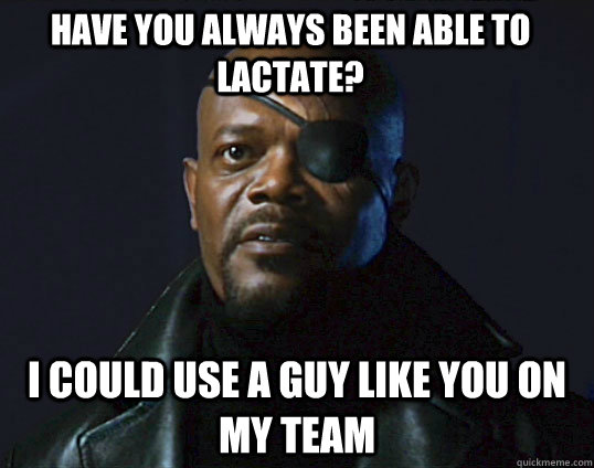 have you always been able to lactate? I could use a guy like you on my team  Assemble the team
