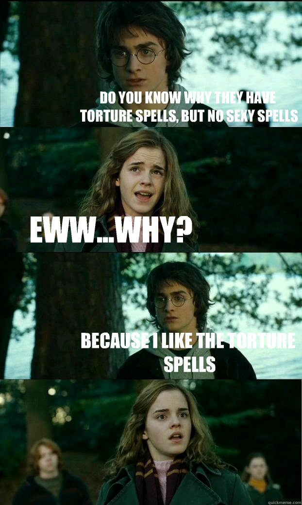 Do you know why they have torture spells, but no sexy spells Eww...why? Because I like the torture spells - Do you know why they have torture spells, but no sexy spells Eww...why? Because I like the torture spells  Horny Harry