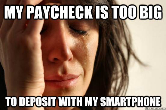 my paycheck is too big to deposit with my smartphone  First World Problems