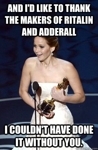 and I'd like to thank the makers of ritalin and adderall I couldn't have done it without you.  - and I'd like to thank the makers of ritalin and adderall I couldn't have done it without you.   Jennifer Lawrence Oscar Acceptance