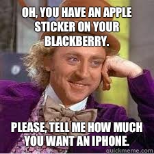 Oh, you have an Apple sticker on your Blackberry. Please, tell me how much you want an iPhone. - Oh, you have an Apple sticker on your Blackberry. Please, tell me how much you want an iPhone.  WILLY WONKA SARCASM