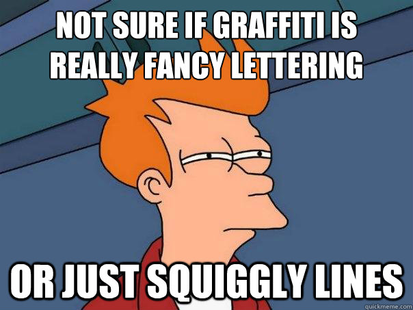 not sure if graffiti is
really fancy lettering or just squiggly lines - not sure if graffiti is
really fancy lettering or just squiggly lines  Futurama Fry