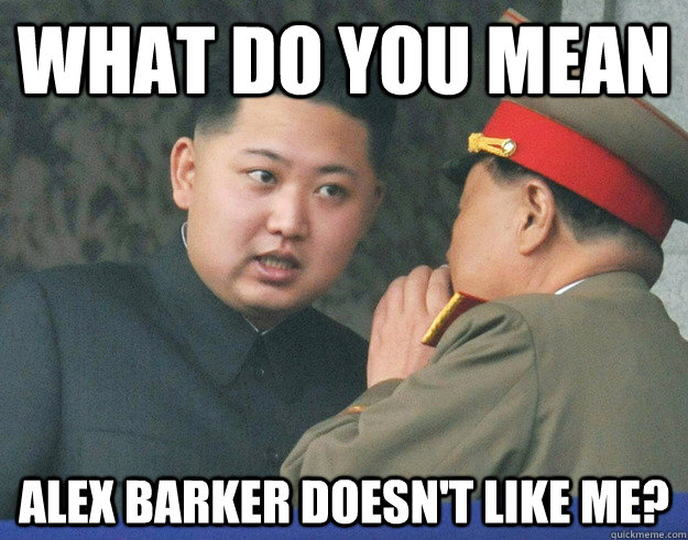 What do you mean alex barker doesn't like me?  Hungry Kim Jong Un