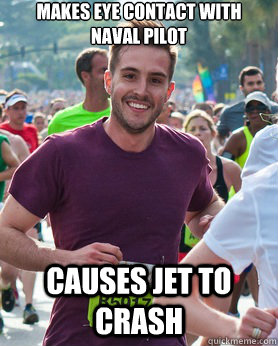 Makes eye contact with Naval pilot Causes jet to crash  Ridiculously photogenic guy