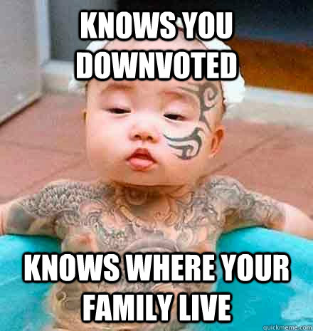 knows you downvoted knows where your family live  