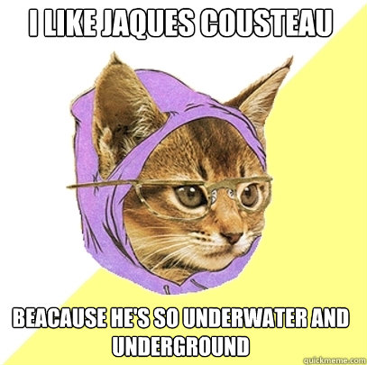 I like jaques cousteau beacause he's so underwater and underground  Hipster Kitty