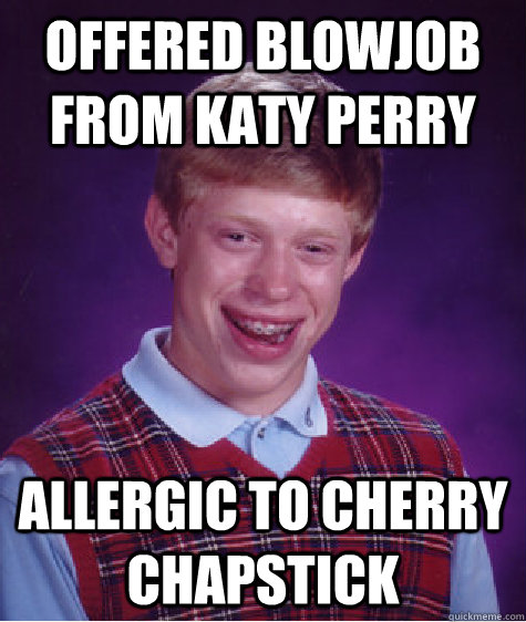 offered blowjob from katy perry allergic to cherry chapstick - offered blowjob from katy perry allergic to cherry chapstick  Bad Luck Brian