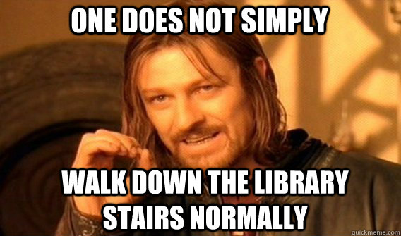 One does not simply walk down the library stairs normally  Boromir