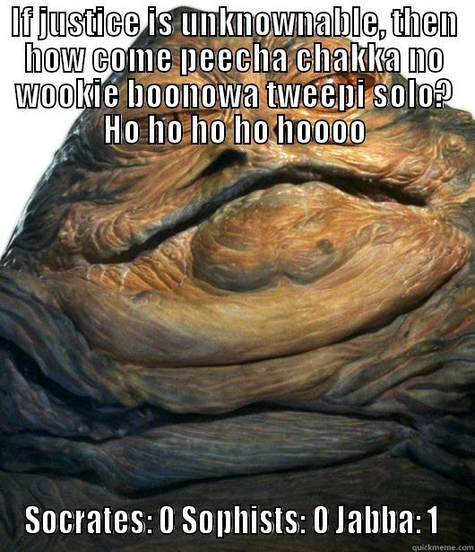 IF JUSTICE IS UNKNOWNABLE, THEN HOW COME PEECHA CHAKKA NO WOOKIE BOONOWA TWEEPI SOLO? HO HO HO HO HOOOO SOCRATES: 0 SOPHISTS: 0 JABBA: 1  Misc