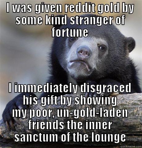 I WAS GIVEN REDDIT GOLD BY SOME KIND STRANGER OF FORTUNE I IMMEDIATELY DISGRACED HIS GIFT BY SHOWING MY POOR, UN-GOLD-LADEN FRIENDS THE INNER SANCTUM OF THE LOUNGE Confession Bear