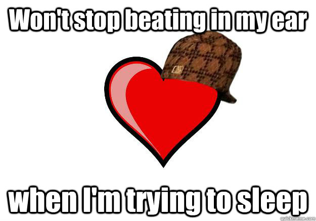 Won't stop beating in my ear when I'm trying to sleep  Scumbag Heart