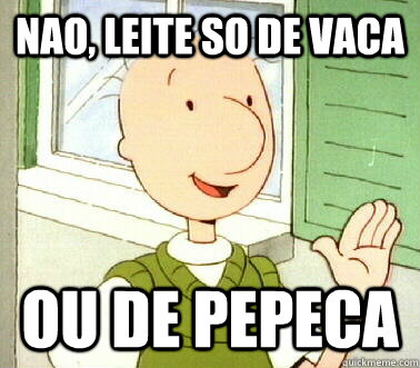 Nao, leite so de vaca ou de pepeca  BEWARE OF DOUG