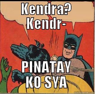 Kendra kendra? KENDRAAAA - KENDRA? KENDR- PINATAY KO SYA Slappin Batman