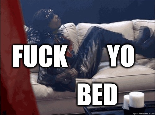 Fuck yo Bed nigga  