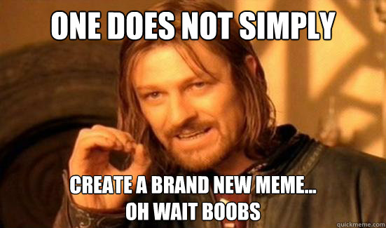 One Does Not Simply create a brand new meme...
oh wait boobs   Boromir