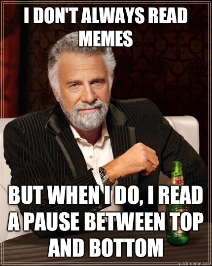 I don't always read memes  But when i do, i read a pause between top and bottom - I don't always read memes  But when i do, i read a pause between top and bottom  The Most Interesting Man In The World