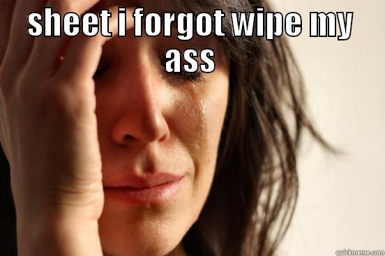 SHEET I FORGOT WIPE MY ASS  First World Problems