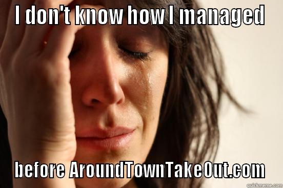 I DON'T KNOW HOW I MANAGED BEFORE AROUNDTOWNTAKEOUT.COM First World Problems