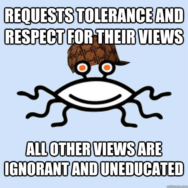 Requests tolerance and respect for their views All other views are ignorant and uneducated  Scumbag rAtheism