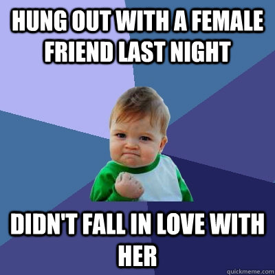 Hung out with a female friend last night Didn't fall in love with her - Hung out with a female friend last night Didn't fall in love with her  Success Kid