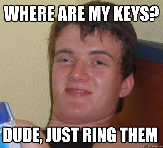 where are my keys? dude, just ring them  stoner guy