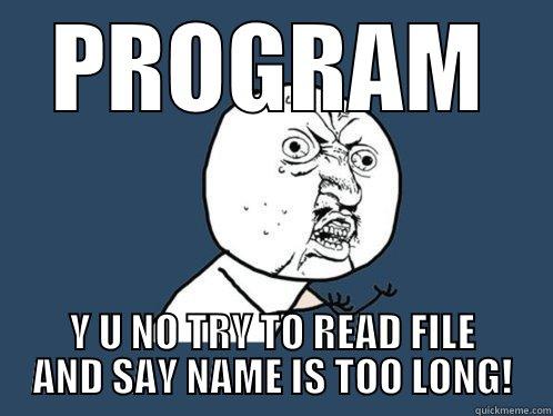 PROGRAM Y U NO TRY TO READ FILE AND SAY NAME IS TOO LONG! Y U No