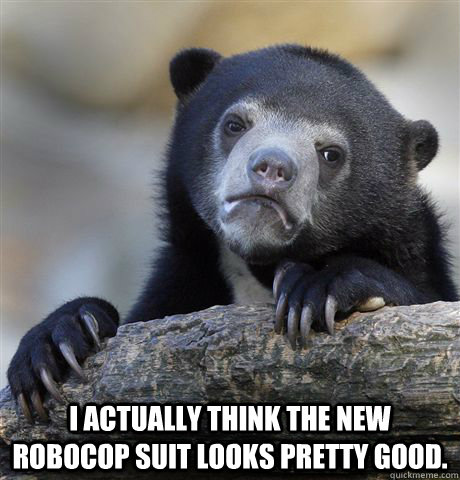  I actually think the new Robocop suit looks pretty good.   Confession Bear