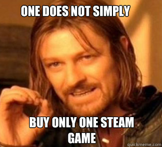 One does not simply






 Buy only one steam game  