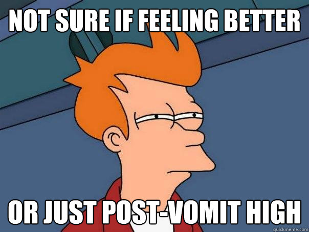 Not sure if feeling better Or just post-vomit high  Futurama Fry