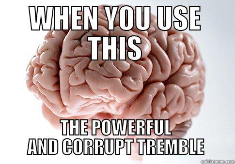 WHEN YOU USE THIS THE POWERFUL AND CORRUPT TREMBLE Scumbag Brain