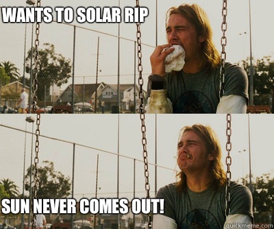 Wants to solar rip Sun never comes out!  First World Stoner Problems