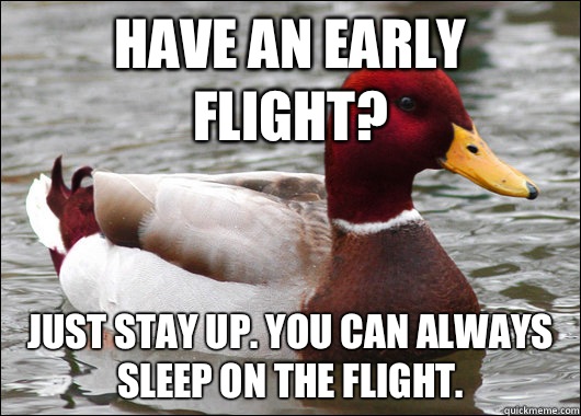 Have an early flight? Just stay up. You can always sleep on the flight.  Malicious Advice Mallard