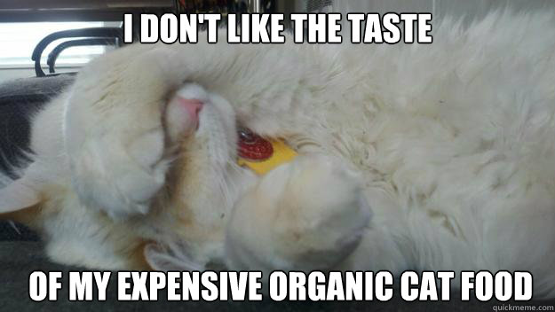 I don't like the taste  of my expensive organic cat food - I don't like the taste  of my expensive organic cat food  Feline First World Problems